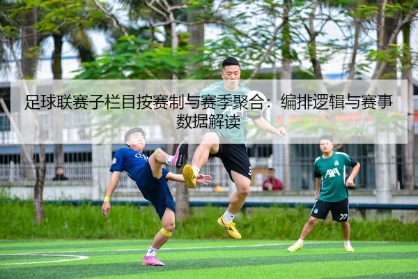 足球联赛子栏目按赛制与赛季聚合：编排逻辑与赛事数据解读