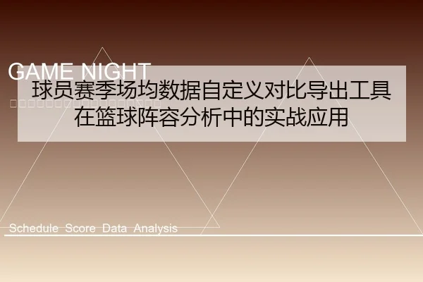 球员赛季场均数据自定义对比导出工具 在篮球阵容分析中的实战应用