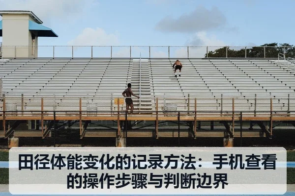 田径体能变化的记录方法：手机查看的操作步骤与判断边界