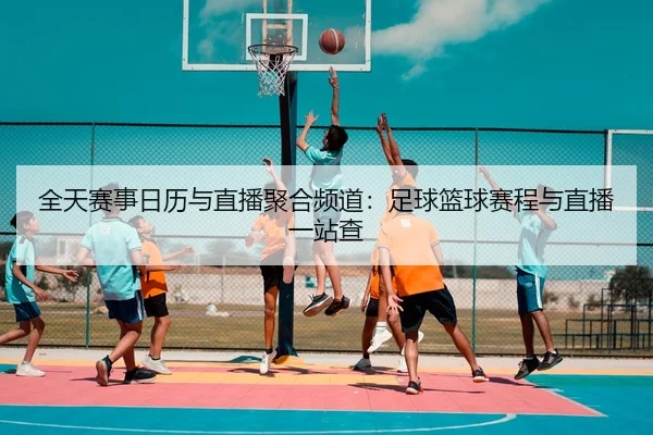 全天赛事日历与直播聚合频道：足球篮球赛程与直播一站查